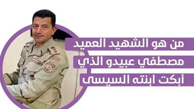 من هو الشهيد العميد مصطفي عبيدو الذي أبكت ابنته السيسى؟ | إنفوجراف