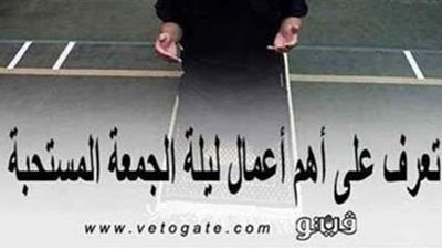 أهم أعمال ليلة الجمعة المستحبة.. لا تفوتك