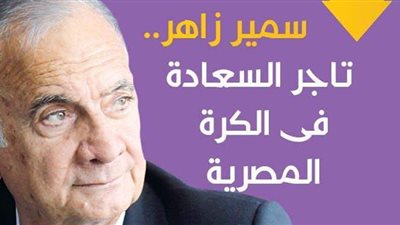 سمير زاهر.. تاجر السعادة فى الكرة المصرية إنفوجراف