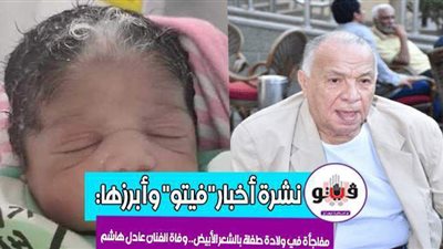 أخبار فيتو.. بيان كورونا.. بشرى لسكان القرى.. مفاجأة في ولادة طفلة بالشعر الأبيض.. وفاة الفنان عادل هاشم.. وحقيقة إلغاء الترم الثاني