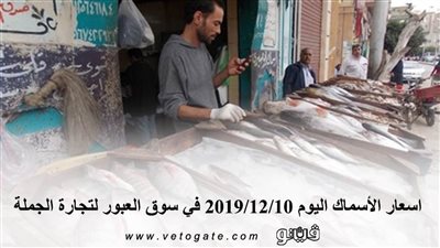 اسعار الأسماك اليوم 2019/12/10 في سوق العبور لتجارة الجملة