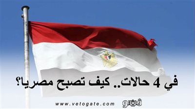 في 4 حالات.. كيف تصبح مصريا؟