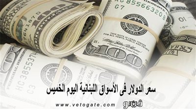 سعر الدولار فى الأسواق اللبنانية اليوم الخميس