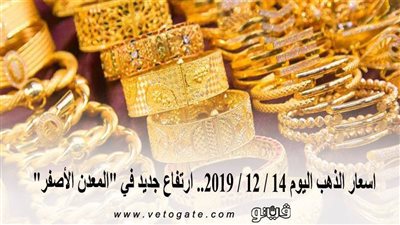اسعار الذهب اليوم 14 / 12 / 2019.. ارتفاع جديد في 
