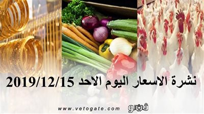 نشرة الاسعار اليوم الاحد 2019/12/15 | سعر جرام الذهب | بورصة الدواجن العمومية | اسعار الدولار والعملات | اسعار الخضروات والفاكهة والأسماك