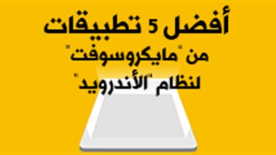 أفضل 5 تطبيقات من «مايكروسوفت» لنظام «الأندرويد»