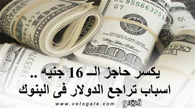 يكسر حاجز الــ 16 جنيها.. أسباب تراجع الدولار فى البنوك