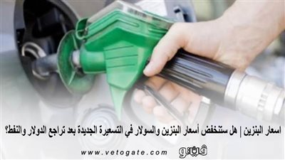 اسعار البنزين | هل ستنخفض أسعار البنزين والسولار في التسعيرة الجديدة بعد تراجع الدولار والنفط؟