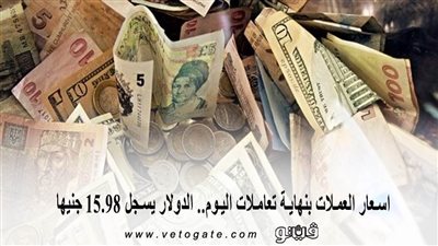 اسعار العملات بنهاية تعاملات اليوم.. الدولار يسجل 15.98 جنيه