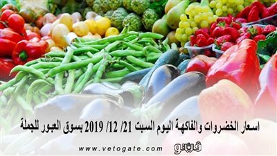 اسعار الخضروات والفاكهة اليوم السبت 21/ 12/ 2019 بسوق العبور للجملة