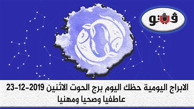 توقعات الابراج حظك اليوم برج الحوت الاثنين 23-12-2019