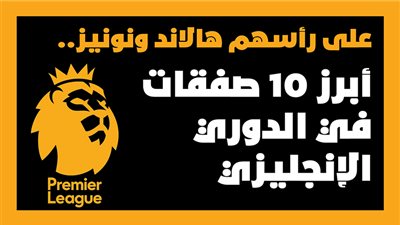 على رأسهم هالاند ونونيز.. أبرز 10 صفقات في الدوري الإنجليزي| إنفوجراف