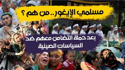 مسلمو الإيغور .. من هم ؟ ..بعد حملة التضامن معهم ضد السياسات الصينية.. فيديوجراف