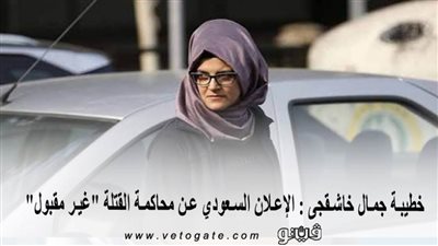 خطيبة جمال خاشقجى : الإعلان السعودي عن محاكمة القتلة 