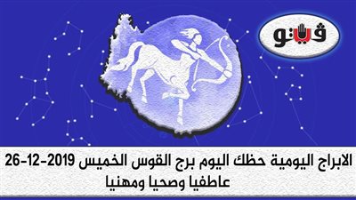توقعات الابراج حظك اليوم برج القوس الخميس 26-12-2019