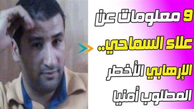 9 معلومات عن علاء السماحي.. الإرهابي الأخطر المطلوب أمنيا | فيديو جراف