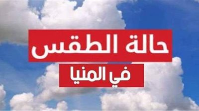 حالة الطقس غدا الأحد 11 -4 -2021 في المنيا