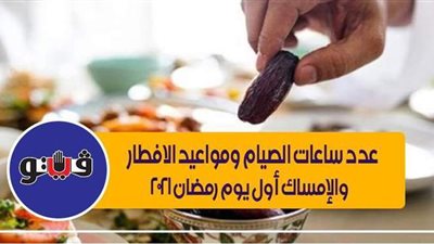 عدد ساعات الصيام ومواعيد الإفطار والإمساك أول يوم رمضان 2021