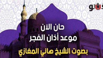 حان الآن موعد أذان الفجر بصوت الشيخ هاني المغازي| فيديو