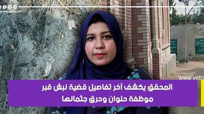 «المحقق» يكشف آخر تفاصيل قضية نبش قبر موظفة حلوان وحرق جثمانها |فيديو