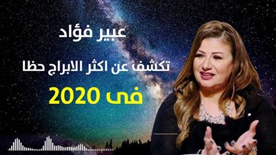 توقعات الابراج 2020 | عبير فؤاد تكشف عن اكثر الابراج حظا فى 2020