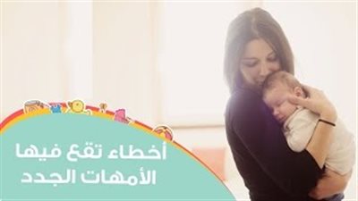 بالفيديو.. 6 أخطاء تقع فيها الأمهات بعد ولادة الطفل الأول