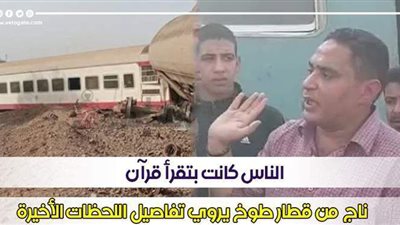 الناس كانت بتقرأ قرآن.. ناج من قطار طوخ يروي تفاصيل اللحظات الأخيرة | فيديو