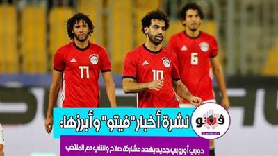 أخبار فيتو: بيان كورونا.. صلاح والنني مهددان بالمشاركة مع المنتخب.. انفجار الأوضاع بإثيوبيا.. ورشاد يفتح النار على مي حلمي