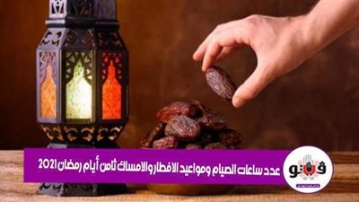 عدد ساعات الصيام ومواعيد الإفطار والإمساك ثامن أيام رمضان 2021