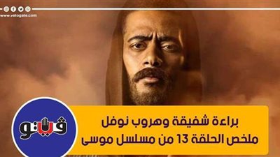 براءة شفيقة وهروب نوفل.. ملخص الحلقة 13 من مسلسل موسى