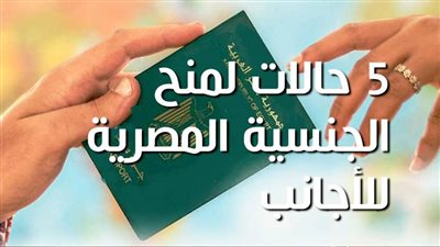 5 حالات لمنح الجنسية المصرية للأجانب | فيديو جراف