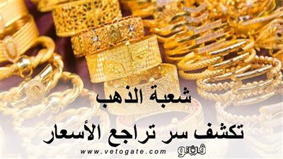 شعبة الذهب تكشف سر تراجع الأسعار