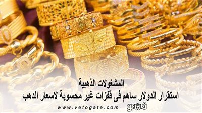 المشغولات الذهبية: استقرار الدولار ساهم فى قفزات غير محسوبة لاسعار الذهب