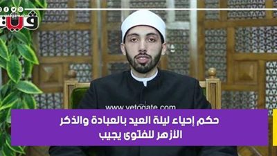 حكم إحياء ليلة العيد بالعبادة والذكر.. الأزهر للفتوى يجيب | فيديو