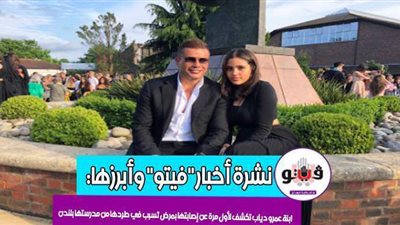 أخبار مصر.. بيان كورونا.. ابنة عمرو دياب تعلن عن إصابتها بمرض.. حريق في دار أيتام للفتيات.. وترتيب أعلى أندية العالم قيمة