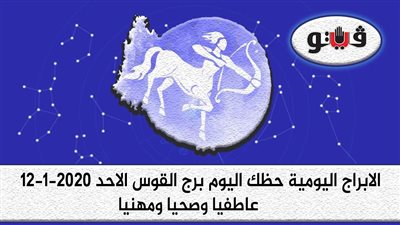 توقعات الابراج حظك اليوم برج القوس الاحد 12-1-2020