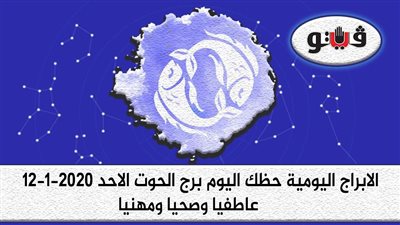 توقعات الابراج حظك اليوم برج الحوت الاحد 12-1-2020