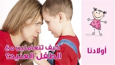 بالفيديو.. 5 طرق تساعدك في التعامل مع طفلك العنيد
