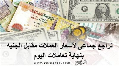 تراجع جماعي لأسعار العملات مقابل الجنيه بنهاية تعاملات اليوم
