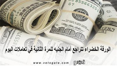سعر الدولار اليوم | الورقة الخضراء تتراجع أمام الجنيه للمرة الثانية في تعاملات اليوم