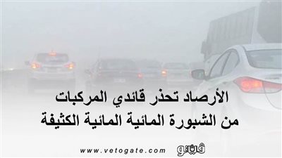 الأرصاد تحذر قائدي المركبات من الشبورة المائية المائية الكثيفة