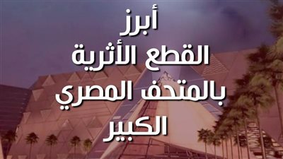 بالأرقام.. أبرز القطع الأثرية بالمتحف المصري الكبير| فيديوجراف