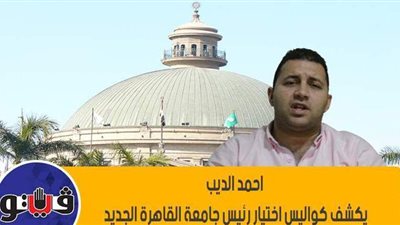 أحمد الديب يكشف كواليس اختيار رئيس جامعة القاهرة الجديد.. فيديو