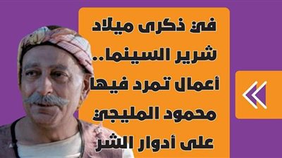 في ذكرى ميلاد شرير السينما.. أعمال تمرد فيها محمود المليجي على أدوار الشر | فيديوجراف