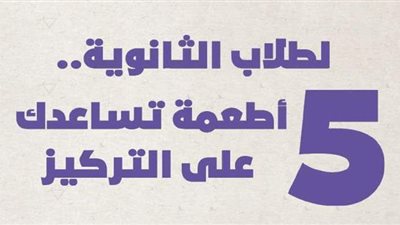 لطلاب الثانوية.. 5 أطعمة تساعدك على التركيز | إنفوجراف