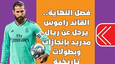 فصل النهاية.. القائد راموس يرحل عن ريال مدريد بإنجازات وبطولات تاريخية | إنفوجراف