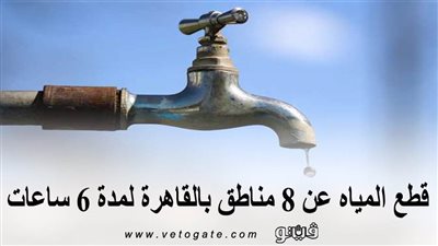 اليوم.. قطع المياه عن 8 مناطق بالقاهرة لمدة 6 ساعات