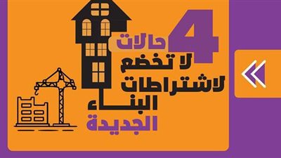 4 حالات لا تخضع لاشتراطات البناء الجديدة | إنفوجراف