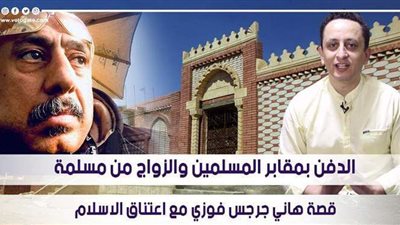 دفن بمقابر المسلمين.. «تعالى أقولك» تكشف حقيقة اعتناق هاني جرجس فوزي للإسلام | فيديو
