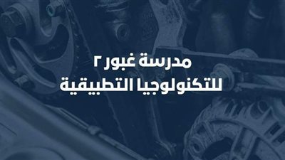 الشروط والتخصصات.. كل ما تريد معرفته عن مدرسة غبور 2 للتكنولوجيا التطبيقية